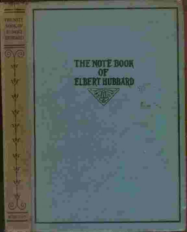 The Notebook of Elbert Hubbard - Mottoes, Epigrams, Short Essays, Passages, Orphic Sayings and Preachments