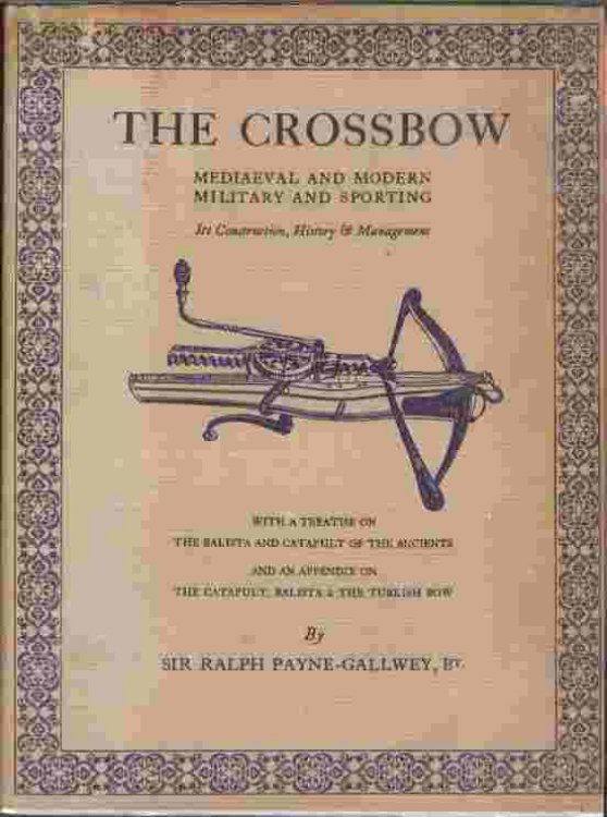 The Crossbow - Mediaeval and Modern, Military and Sporting - Its Construction, History & Management with a Treatise on the Balista and Catapult of the Ancients and an Appendix on the Catapult, Balista and the Turkish Bow