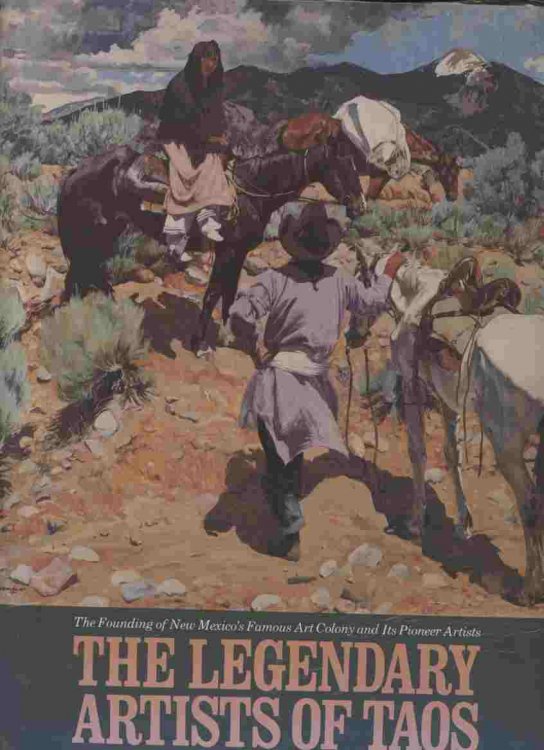 The Legendary Artists of Taos -- The Founding of New Mexico's Famous Art Colony and Its Pioneer Artists