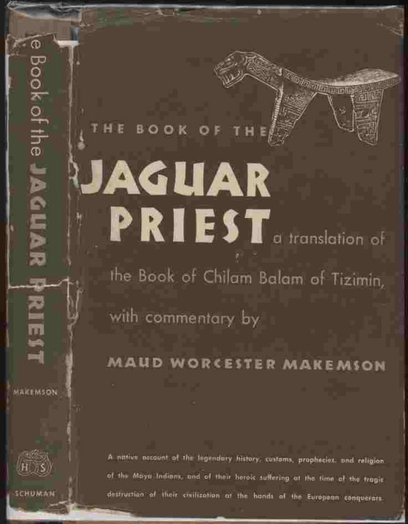 The Book of the Jaguar Priest - a translation of the Book of Chilam Balam of Tizimin, with a commentary by Maud Worcester Makemson -- A native account of the legendary history, customs, prophecies, and religion of the Maya Indians, and of their heroic suffering at the time of the tragic destruction 