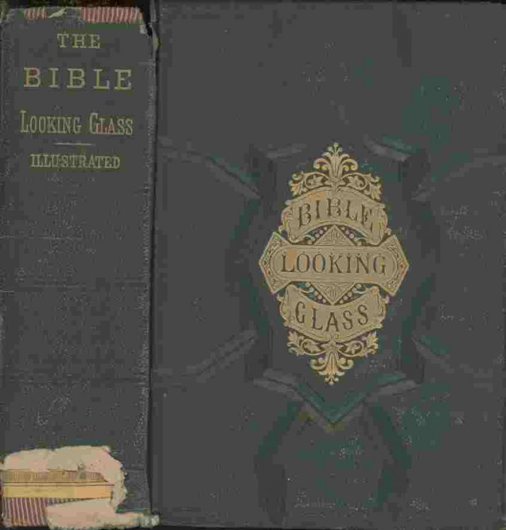 The Bible Looking Glass -- Reflector, companion and guide to the great truths of the sacred scriptures, and illustrating the diversities of human character, and the qualities of the human heart.