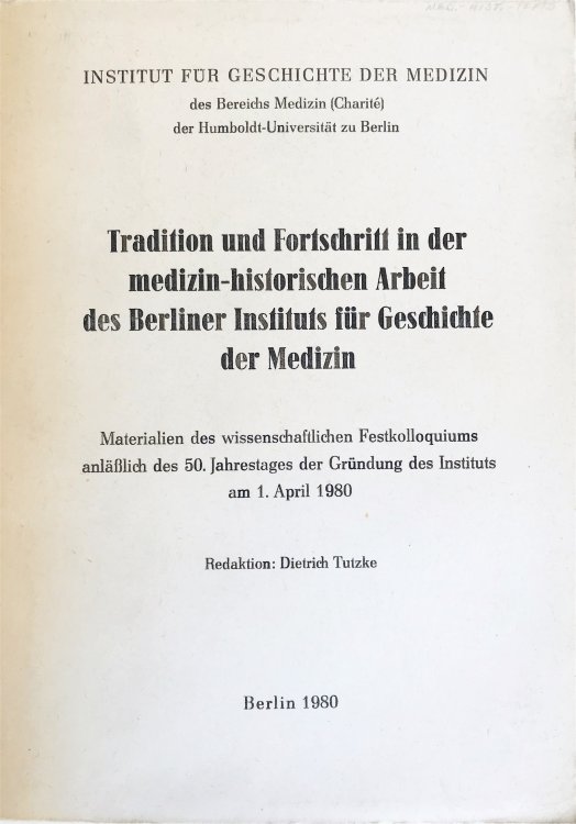 Tradition und Fortschritt in der medizinhistorischen Arbeit des Berliner Institute fur Geschichte der Medizin; Materialien des wissenschaftlichen Festkolloquiums anlasslich des 50. Jahrestages der Grundung des Instituts am 1. April 1980.