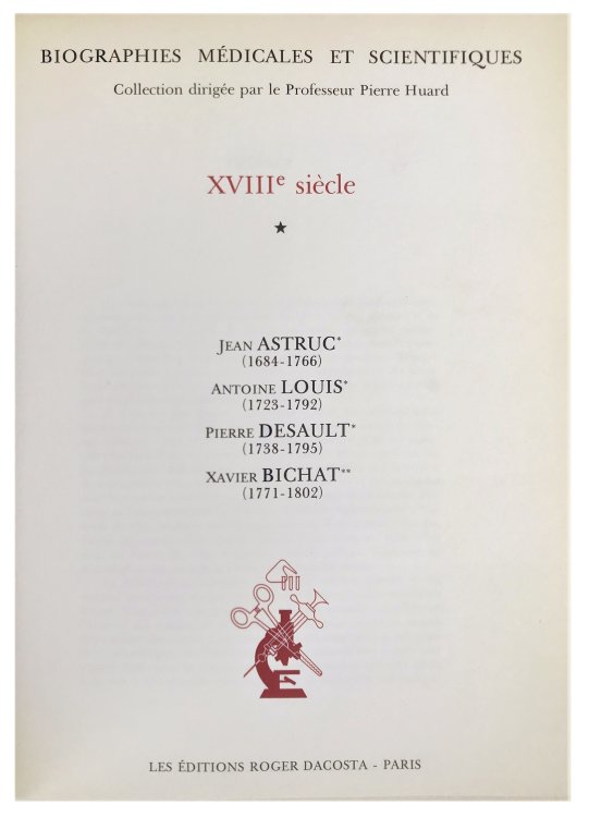 Biographies Medicales et Scientifiques XVIIIe siecle; Jean Astruc (1684-1766); Antoine Louis (1723-1792); Pierre Desault (1738-1795); Xavier Bichat (1771-1802).