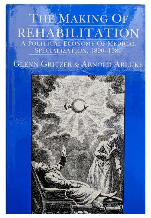 The Making of Rehabilitation; A Political Economy of Medical Specialization, 1890-1980.
