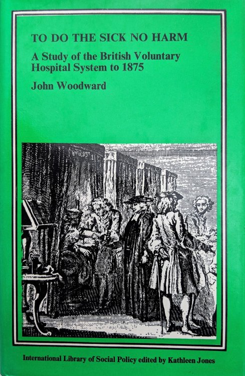 To do the Sick No Harm; A Study of the British Voluntary Hospital System to 1875.