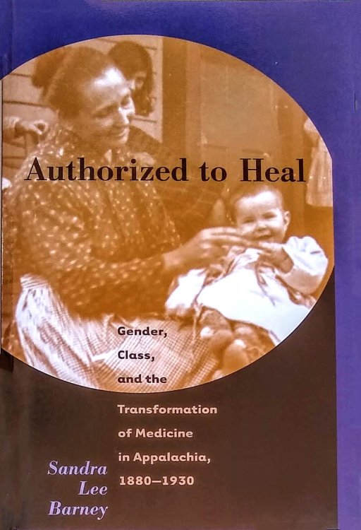 Authorized to Heal. Gender, Class, and the Transformation of Medicine in Appalachia, 1880-1930.