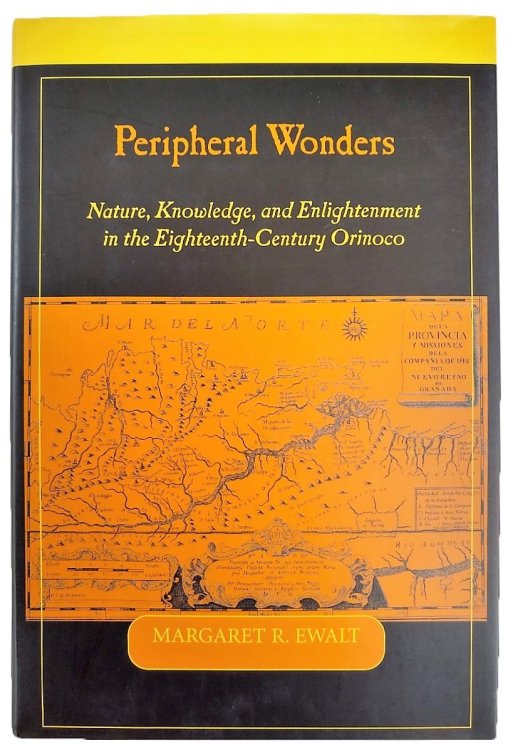Peripheral Wonders: Nature, Knowledge, and Enlightenment in the Eighteenth-Century Orinoco.