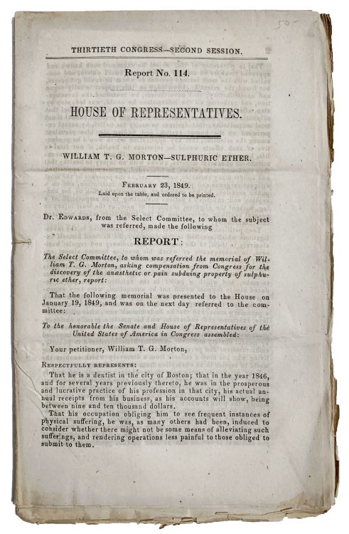 [Two papers, I]: Report 114. William T.G. Morton, Sulphuric Ether. February 23, 1849 . . . Report: The Select Committee, to whom the memorial of William T. G. Morton, asking compensation from Congress for the discovery of anaesthetic or pain subduing properly of sulphuric ether, report . . .