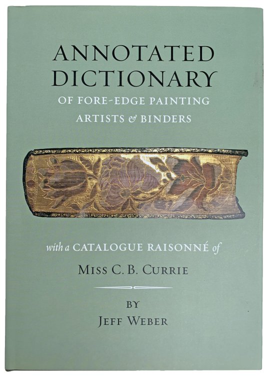 An Annotated Dictionary of Fore-edge Painting Artists & Binders (Mostly English & American). The Fore-edge Paintings of Miss C. B. Currie; with a Catalogue Raisonne.