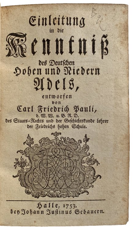 Einleitung in die Kenntniss des Deutschen Hohen und Niedern Adels; [with]: Erweis und Rechtfertigung einiger Satze seiner Einleitung . . .; [with]: Abgenothigte Beantwortung . . . Jahr 1753.
