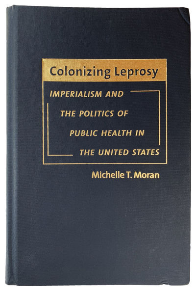 Colonizing Leprosy. Imperialism and the Politics of Public Health in the United States.