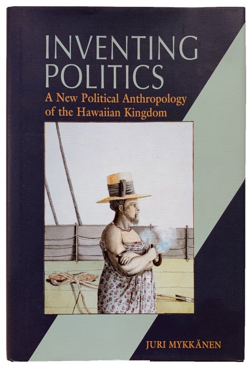 Inventing Politics. A New Political Anthropology of the Hawaiian Kingdom.