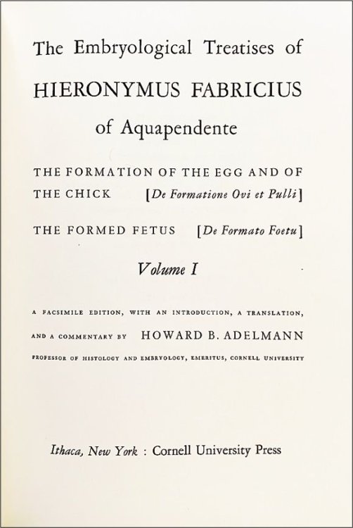 The Embryological Treatises of Hieronymus Fabricius of Aquapendente. The formation of the egg and of the chick [De Formatione Ovi et Pulli], The formed fetus [De Formato Foetu]. A Facsimile Edition, with an Introduction, a Translation, and a Commentary by Howard B. Adelmann.