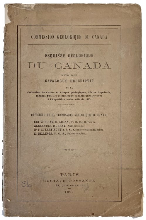 Esquisse Geologique du Canada suivie d'un Catalogue Descriptif de la Collection de Cartes et Coupes geologiques, Livres imprimes, Roches, Fossiles et Mineraux economiques envoyee a l'Exposition universelle de 1867.