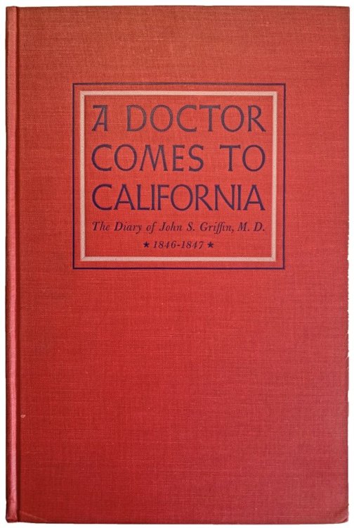 A Doctor Comes to California: the diary of John S. Griffin, assistant surgeon with Kearny's dragoons, 1846-1847. With an introduction and notes by George Walcott Ames, Jr. and a foreword by George D. Lyman, M.D.