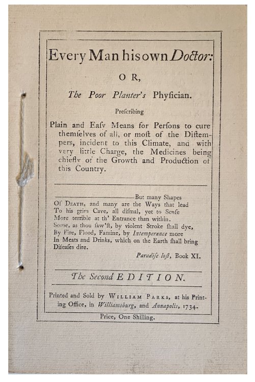 Every man his own doctor, or, The poor planter's physician: prescribing plain and easy means for persons to cure themselves of all, or most of the distempers, incident to this climate, and with very little charge, the medicines being chiefly of the growth and production of this country.