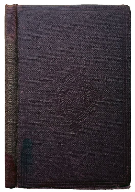 The Toxicologist's Guide: a new manual on poisons, giving the best methods of manipulation to be pursued for their detection, post mortem or otherwise.