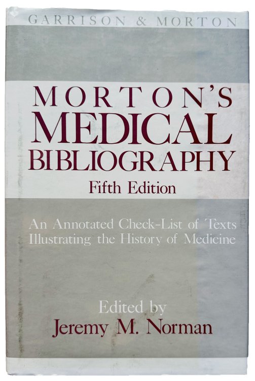 Morton's Medical Bibliography. An annotated check-list of texts illustrating the history of medicine. Edited by Jeremy M. Norman. Fifth edition.