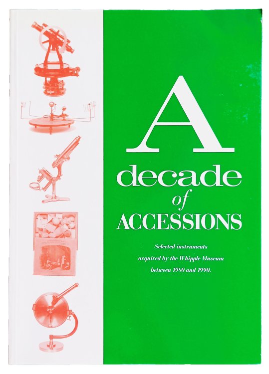 A Decade of Accessions. Selected Instruments Acquired by the Whipple Museum of the History of Science Between 1980 and 1990.