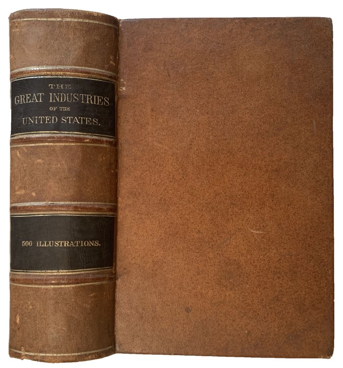 The Great Industries of the United States: being an historical summary of the origin, growth, and perfection of the chief industrial arts of this country: by Horace Greely, Leon Case, Edward Howland, John B. Gough, Philip Ripley, F. B. Perkins, J. B. Lyman, Albert Brisbane, Rev. E. E. Hall, and othe