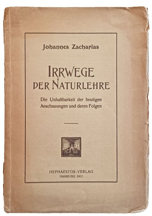 Irrwege der Naturlehre; Die Unhaltbarkeit der heutigen Anschauungen und deren Folgen.