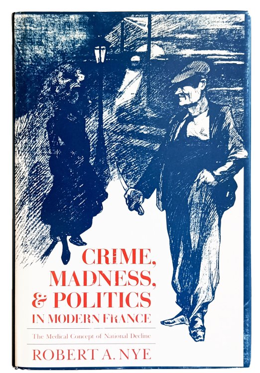 Crime, Madness, & Politics in Modern France; The Medical Concept of National Decline.