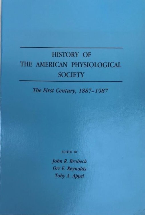 History of the American Physiological Society; The first century, 1887-1987. Edited by John R. Brobeck, Orr E. Reynolds, Toby A. Appel.