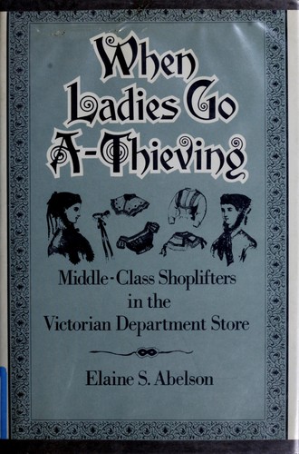 When Ladies Go A-Thieving: Middle-Class Shoplifters in the Victorian Department Store