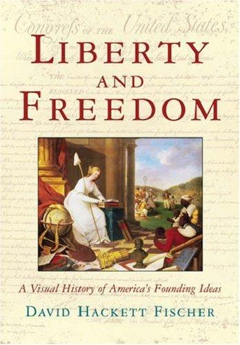Liberty and Freedom: A Visual History of America's Founding Ideas (America: A Cultural History, Volume III)