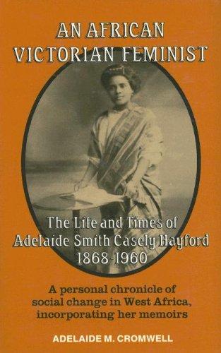 An African Victorian Feminist: The Life and Times of Adelaide Smith Casely Hayford 1868-1960