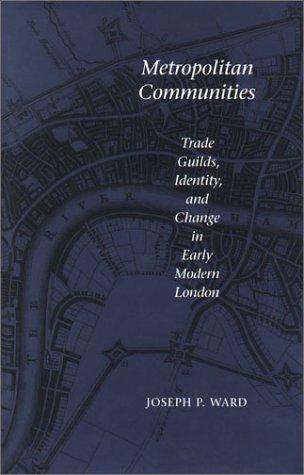 Metropolitan Communities: Trade Guilds, Identity, and Change in Early Modern London