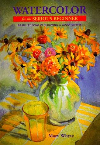 Watercolor for the Serious Beginner: Basic Lessons in Becoming a Good Painter