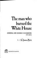 The Man Who Burned the White House: Admiral Sir George Cockburn, 1772-1853
