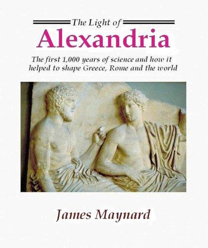 The Light of Alexandria: the First 1,000 Years of Science and How It Helped Shape Greece, Rome, and the World