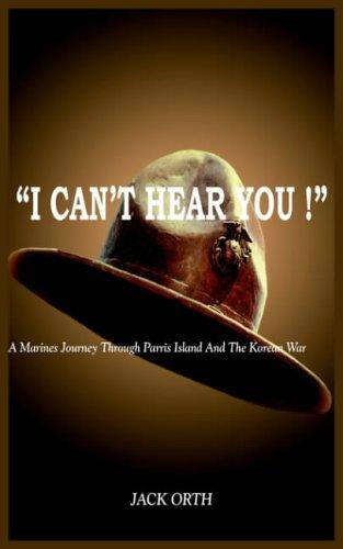 I CAN'T HEAR YOU !: A Marines Journey Through Parris Island And The Korean War