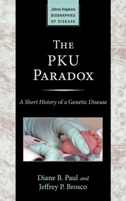 The PKU Paradox: A Short History of a Genetic Disease (Johns Hopkins Biographies of Disease)