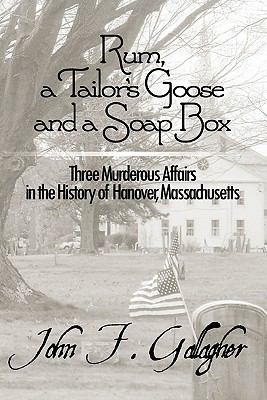 Rum, a Tailor's Goose and a Soap Box: Three Murderous Affairs in the History of Hanover, Massachusetts