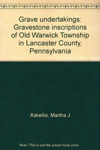 Grave Undertakings: Gravestone Inscriptions of Old Warwick Township in Lancaster County, Pennsylvania, Volume 1: Elizabeth Township