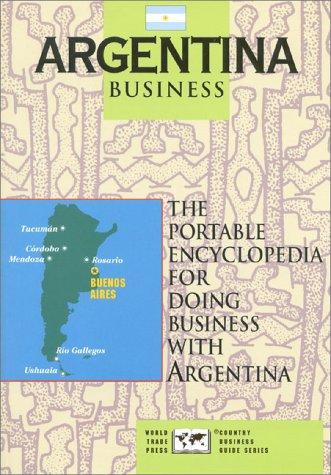 Argentina Business: The Portable Encyclopedia For Doing Business with Argentina (World Trade Press Country Business Guides)