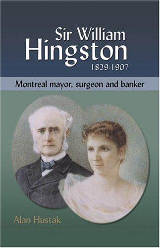 Sir William Hingston, 1829-1907: Montreal Mayor, Surgeon and Banker