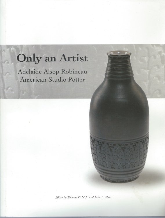 Adelaide Alsop Robineau American Studio Potter; ONLY AN ARTIST