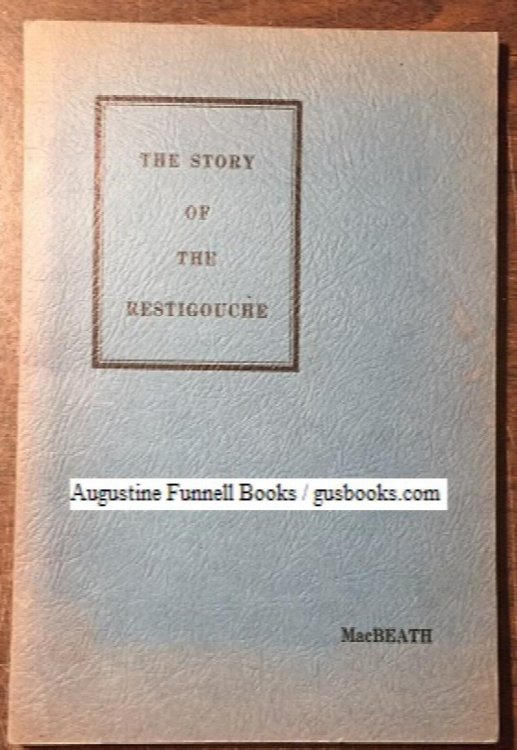 THE STORY OF THE RESTIGOUCHE, Covering the Indian, French, and English Periods of the Restigouche Area