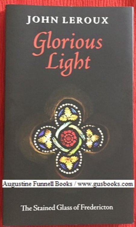 GLORIOUS LIGHT, The Stained Glass of Fredericton (signed)