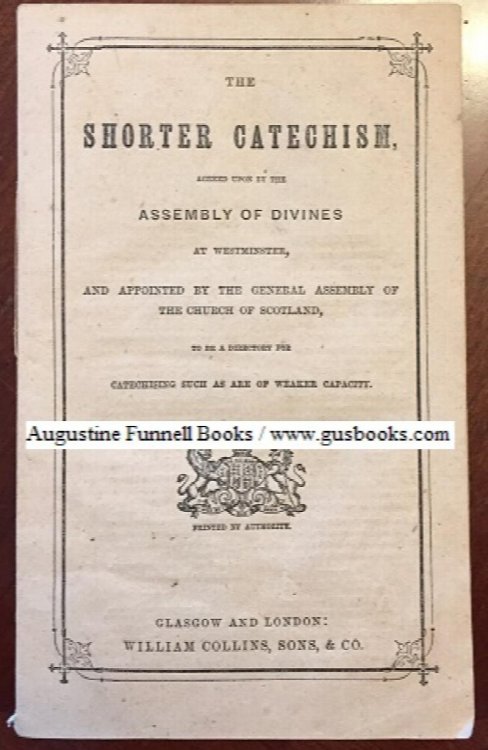 THE SHORTER CATECHISM, Agreed Upon by the Assembly of Divines at Westminster, and Appointed by the General Assembly of the Church of Scotland, to be a Directory for Catechising Such as Are of Weaker Capacity
