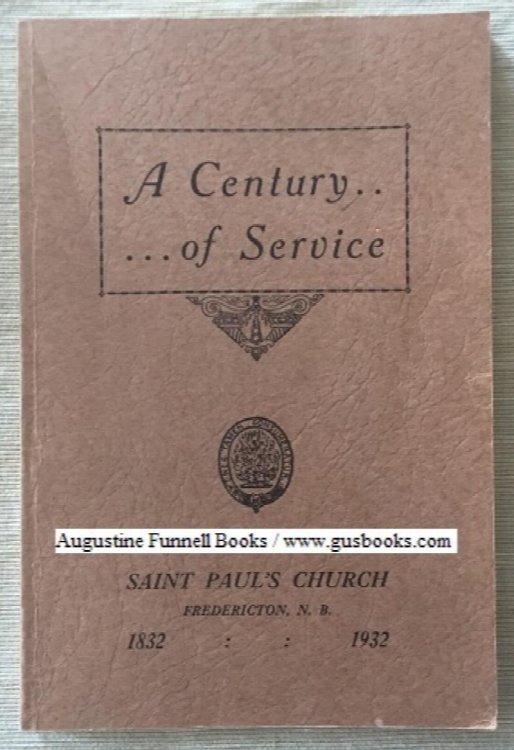 A CENTURY OF SERVICE The History of St. Paul's Church Fredericton, 1832-1932