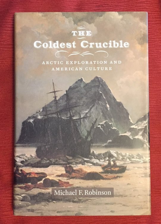 THE COLDEST CRUCIBLE, Arctic Exploration and American Culture (inscribed and signed)