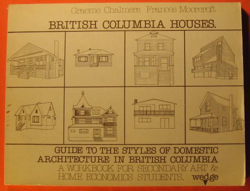British Columbia Houses; a Guide to the Styles of Domestic Architecture in British Columbia; a Workbook for Secondary Art & Home Economics Students