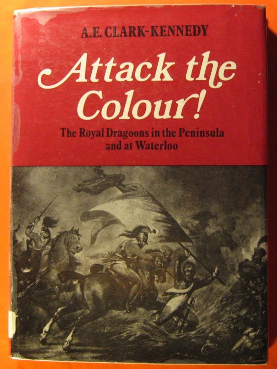 Attack the Colour: The Royal Dragoons in the Peninsula and at Waterloo