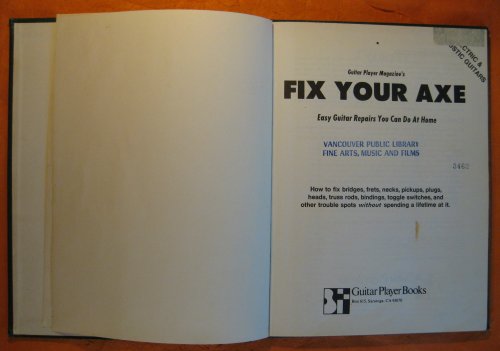 Fix Your Axe: Easy Guitar Repairs You Can Do at Home How to Fix Bridges, Frets, Necks, Pickups, Plugs, Heads, Truss Rods, Bindings, Toggle Switches, and Other Trouble Spots without Spending a Lifetime at It