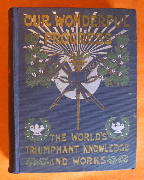 Our Wonderful Progress: The World's Triumphant Knowledge and Works: a Vast Treasury and Compendium of the Achievements of Man and the Works of Nature